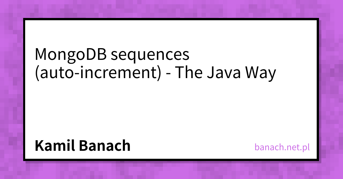 MongoDB sequences (auto-increment) - The Java Way - Kamil Banach